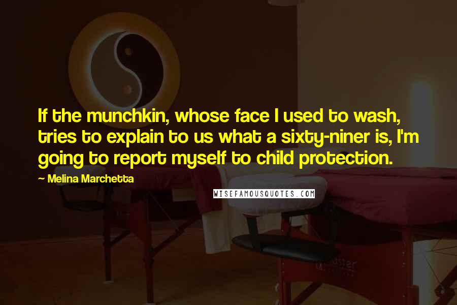 Melina Marchetta Quotes: If the munchkin, whose face I used to wash, tries to explain to us what a sixty-niner is, I'm going to report myself to child protection.