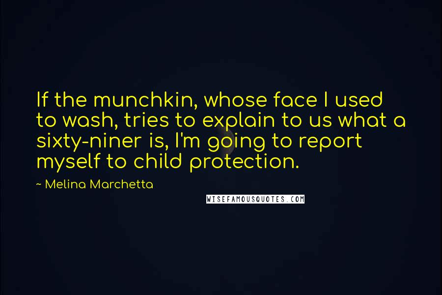 Melina Marchetta Quotes: If the munchkin, whose face I used to wash, tries to explain to us what a sixty-niner is, I'm going to report myself to child protection.