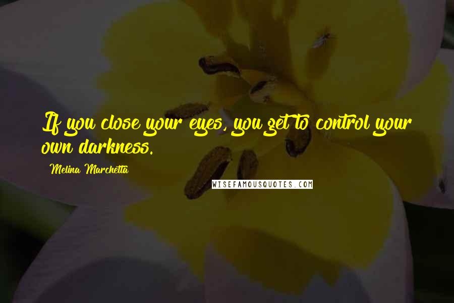 Melina Marchetta Quotes: If you close your eyes, you get to control your own darkness.