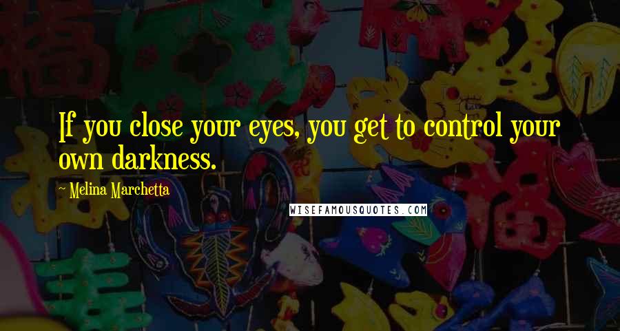 Melina Marchetta Quotes: If you close your eyes, you get to control your own darkness.