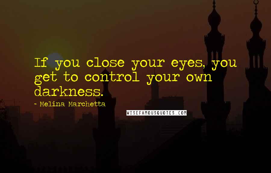 Melina Marchetta Quotes: If you close your eyes, you get to control your own darkness.