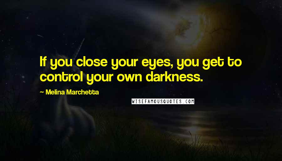 Melina Marchetta Quotes: If you close your eyes, you get to control your own darkness.