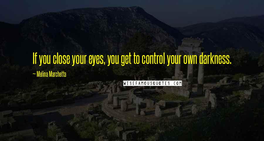 Melina Marchetta Quotes: If you close your eyes, you get to control your own darkness.