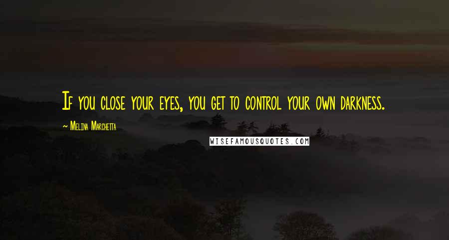 Melina Marchetta Quotes: If you close your eyes, you get to control your own darkness.