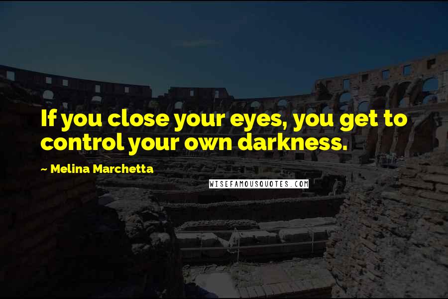 Melina Marchetta Quotes: If you close your eyes, you get to control your own darkness.