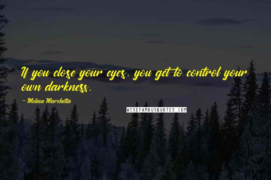 Melina Marchetta Quotes: If you close your eyes, you get to control your own darkness.