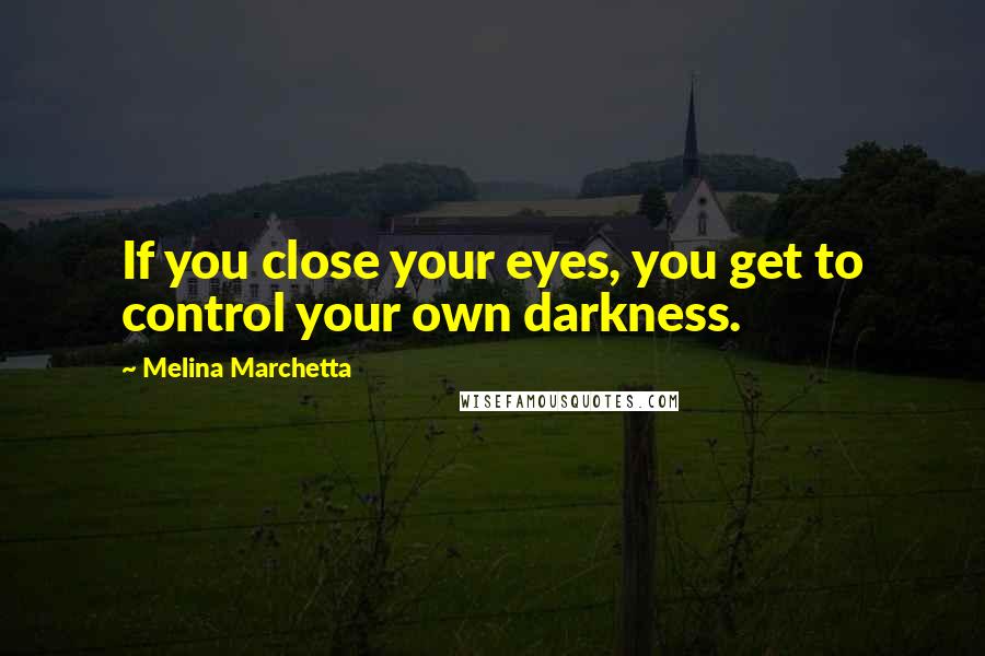 Melina Marchetta Quotes: If you close your eyes, you get to control your own darkness.