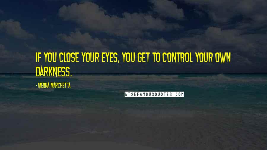 Melina Marchetta Quotes: If you close your eyes, you get to control your own darkness.