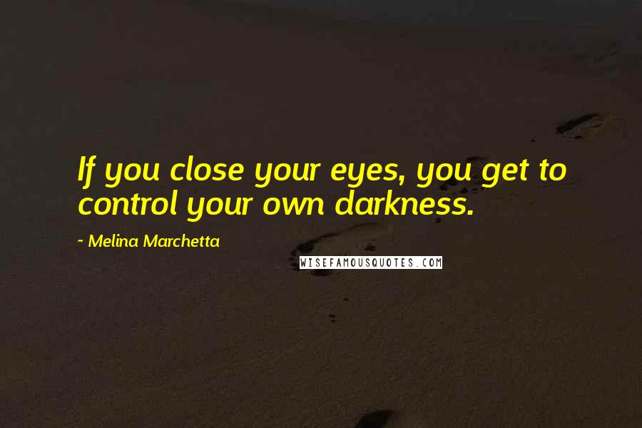 Melina Marchetta Quotes: If you close your eyes, you get to control your own darkness.