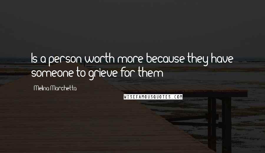 Melina Marchetta Quotes: Is a person worth more because they have someone to grieve for them?