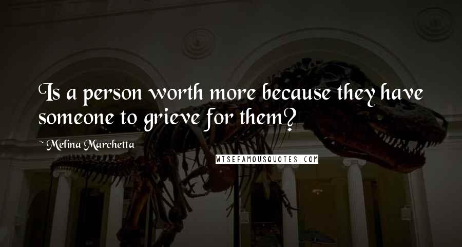 Melina Marchetta Quotes: Is a person worth more because they have someone to grieve for them?