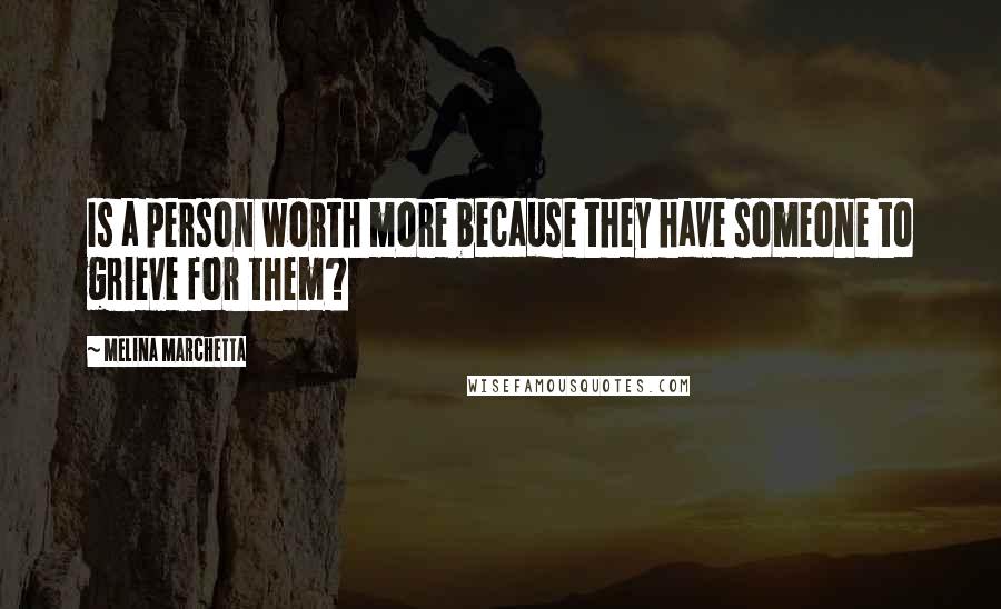 Melina Marchetta Quotes: Is a person worth more because they have someone to grieve for them?