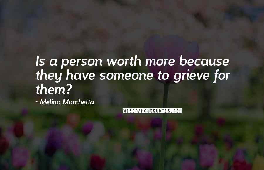 Melina Marchetta Quotes: Is a person worth more because they have someone to grieve for them?