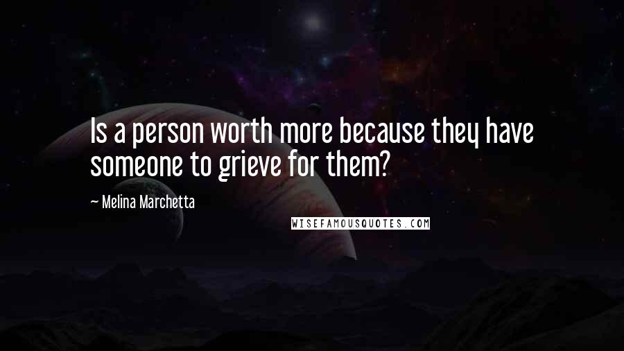 Melina Marchetta Quotes: Is a person worth more because they have someone to grieve for them?