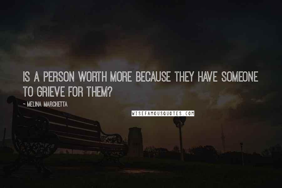 Melina Marchetta Quotes: Is a person worth more because they have someone to grieve for them?