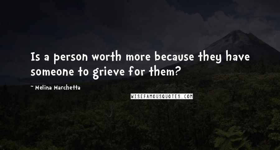 Melina Marchetta Quotes: Is a person worth more because they have someone to grieve for them?