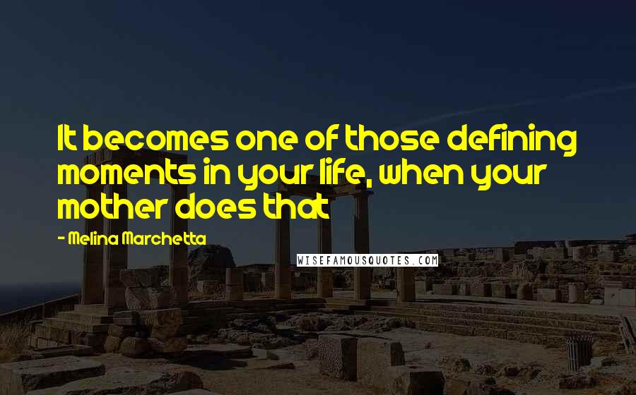 Melina Marchetta Quotes: It becomes one of those defining moments in your life, when your mother does that