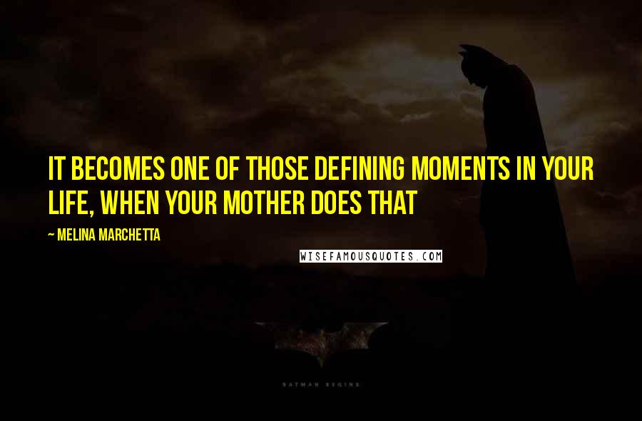 Melina Marchetta Quotes: It becomes one of those defining moments in your life, when your mother does that