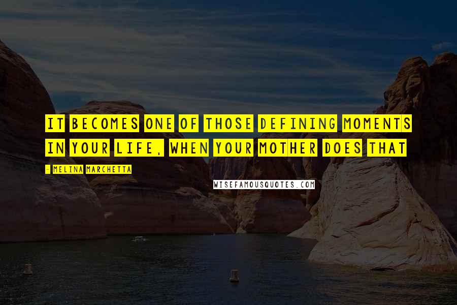 Melina Marchetta Quotes: It becomes one of those defining moments in your life, when your mother does that