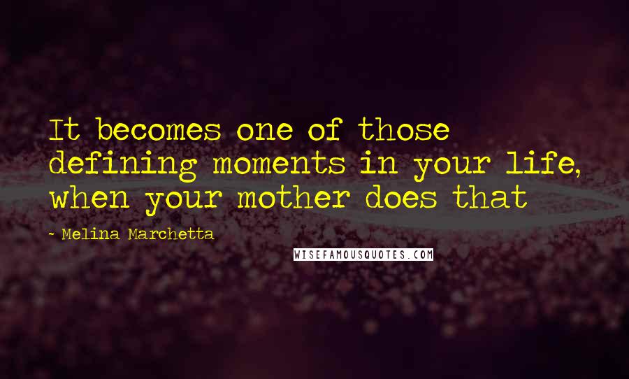 Melina Marchetta Quotes: It becomes one of those defining moments in your life, when your mother does that