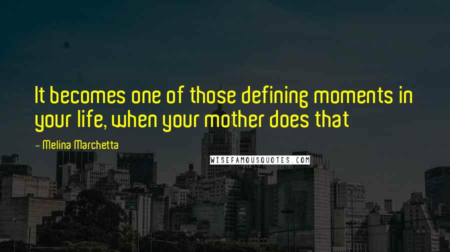 Melina Marchetta Quotes: It becomes one of those defining moments in your life, when your mother does that