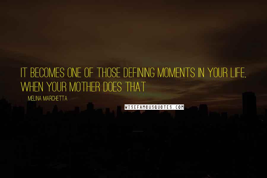 Melina Marchetta Quotes: It becomes one of those defining moments in your life, when your mother does that