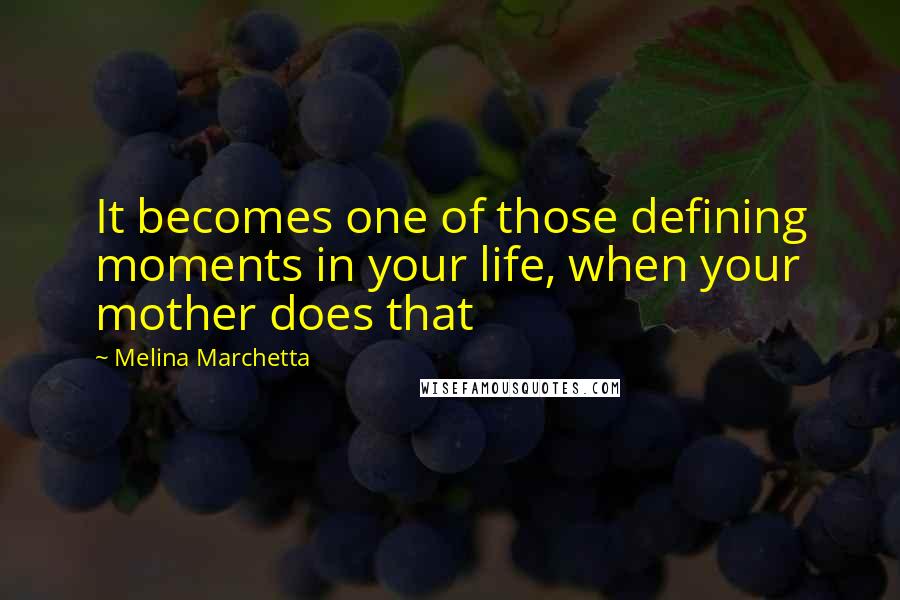 Melina Marchetta Quotes: It becomes one of those defining moments in your life, when your mother does that