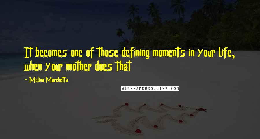 Melina Marchetta Quotes: It becomes one of those defining moments in your life, when your mother does that