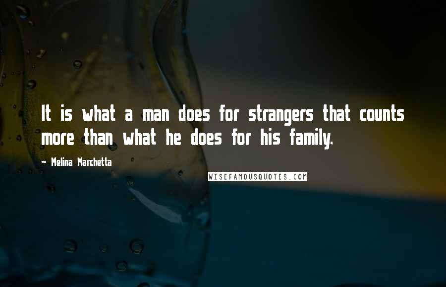 Melina Marchetta Quotes: It is what a man does for strangers that counts more than what he does for his family.