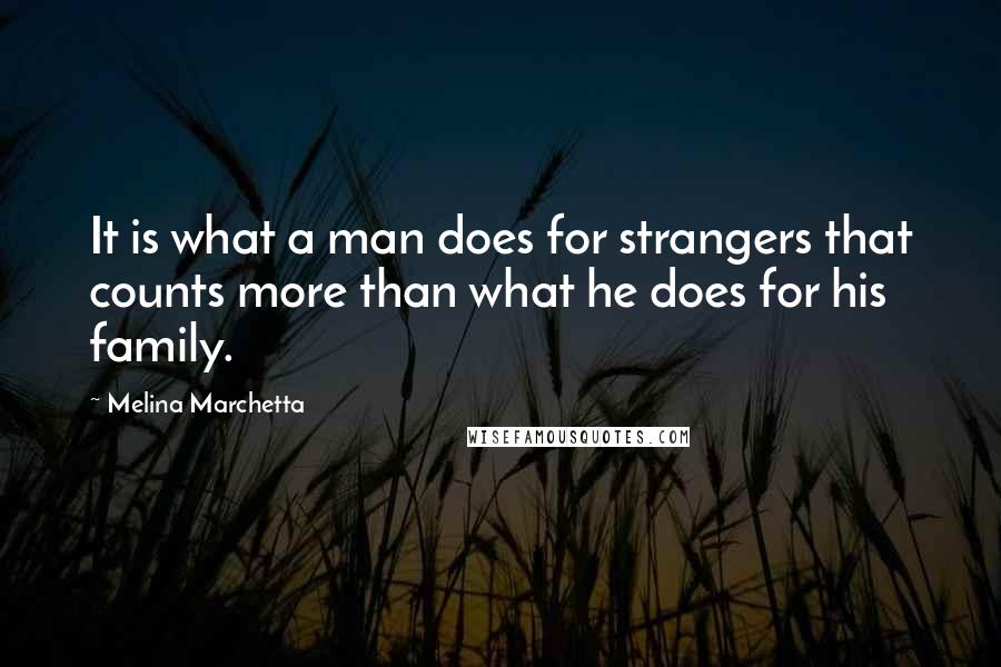 Melina Marchetta Quotes: It is what a man does for strangers that counts more than what he does for his family.