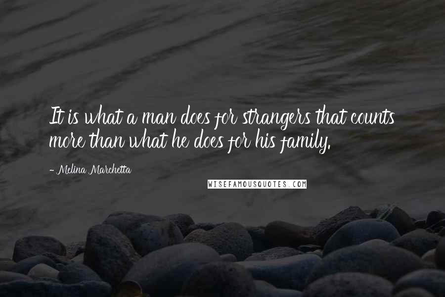 Melina Marchetta Quotes: It is what a man does for strangers that counts more than what he does for his family.
