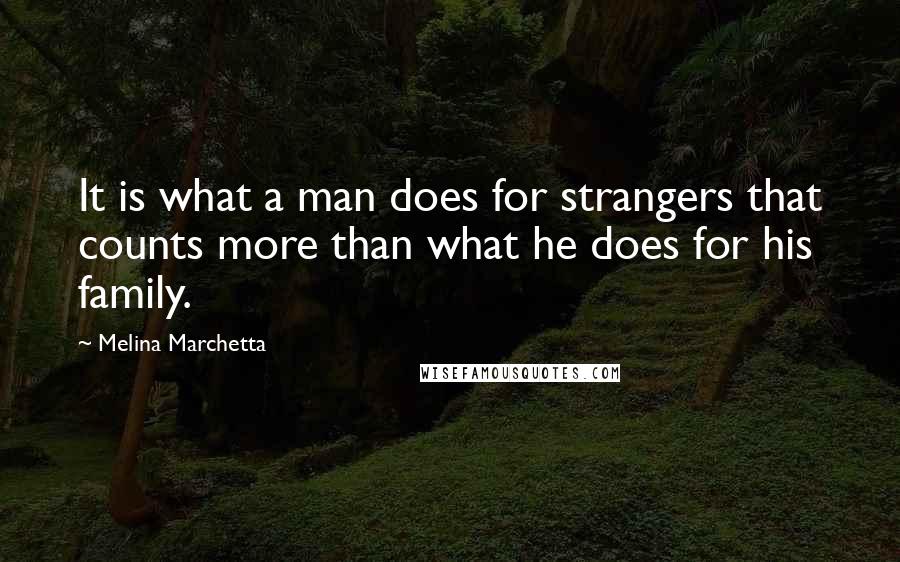 Melina Marchetta Quotes: It is what a man does for strangers that counts more than what he does for his family.