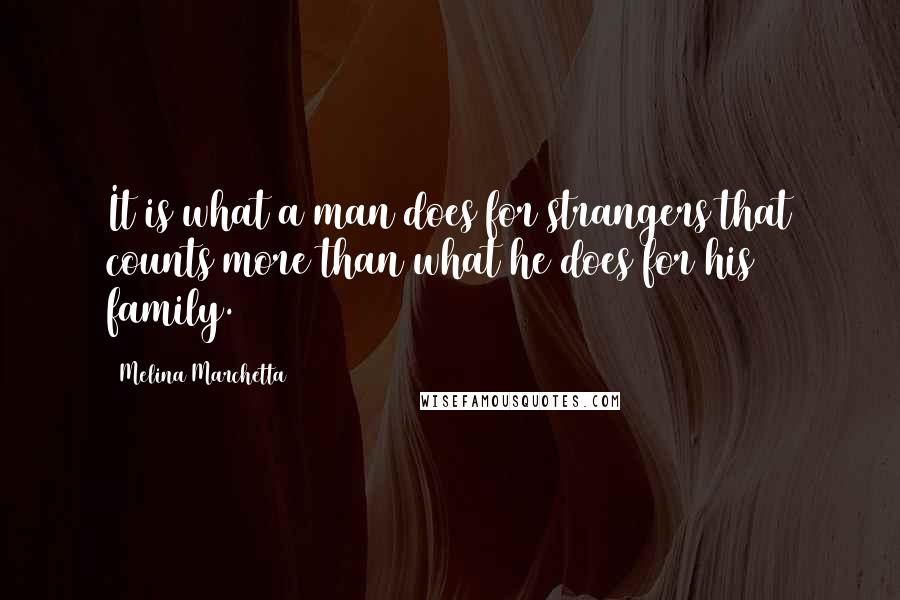 Melina Marchetta Quotes: It is what a man does for strangers that counts more than what he does for his family.