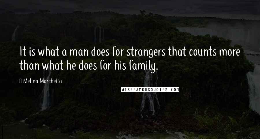 Melina Marchetta Quotes: It is what a man does for strangers that counts more than what he does for his family.