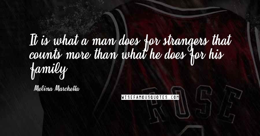 Melina Marchetta Quotes: It is what a man does for strangers that counts more than what he does for his family.