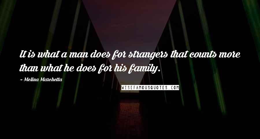 Melina Marchetta Quotes: It is what a man does for strangers that counts more than what he does for his family.