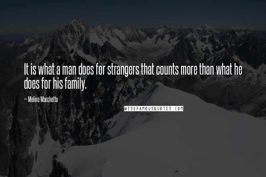 Melina Marchetta Quotes: It is what a man does for strangers that counts more than what he does for his family.