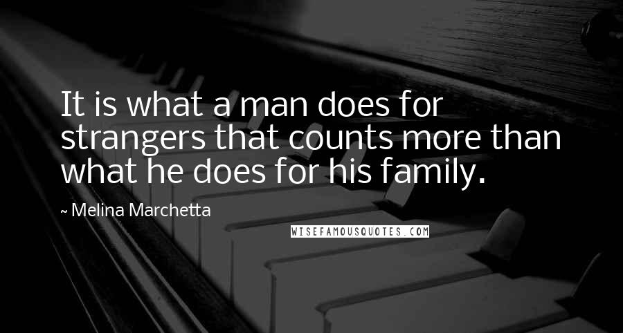 Melina Marchetta Quotes: It is what a man does for strangers that counts more than what he does for his family.