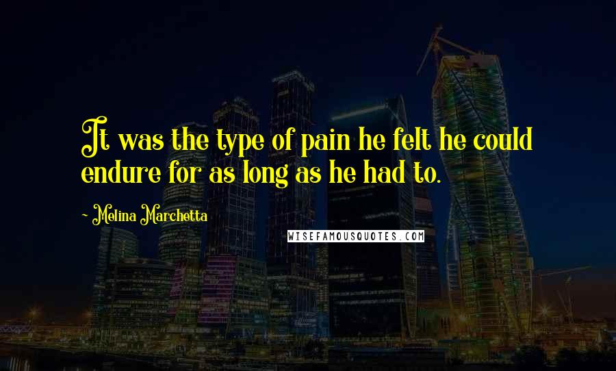 Melina Marchetta Quotes: It was the type of pain he felt he could endure for as long as he had to.