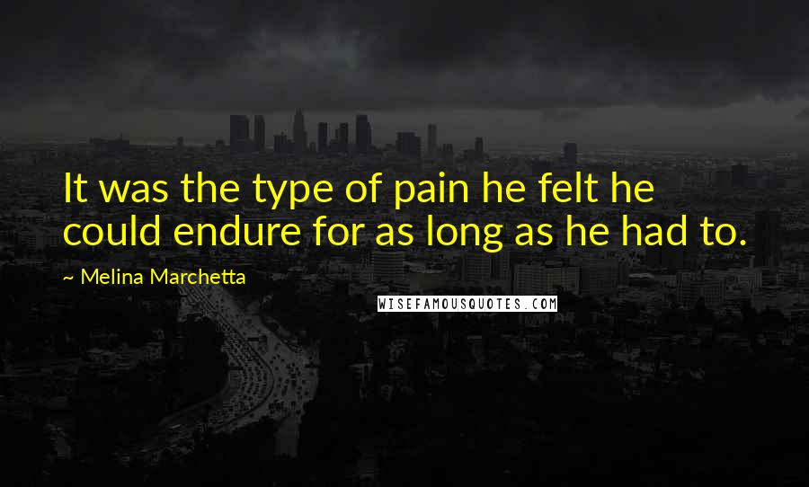 Melina Marchetta Quotes: It was the type of pain he felt he could endure for as long as he had to.