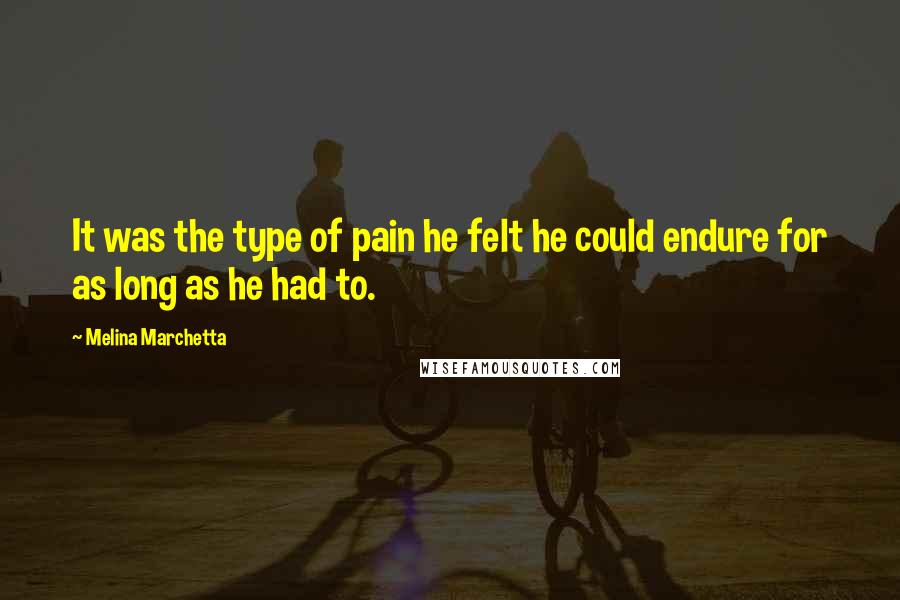 Melina Marchetta Quotes: It was the type of pain he felt he could endure for as long as he had to.