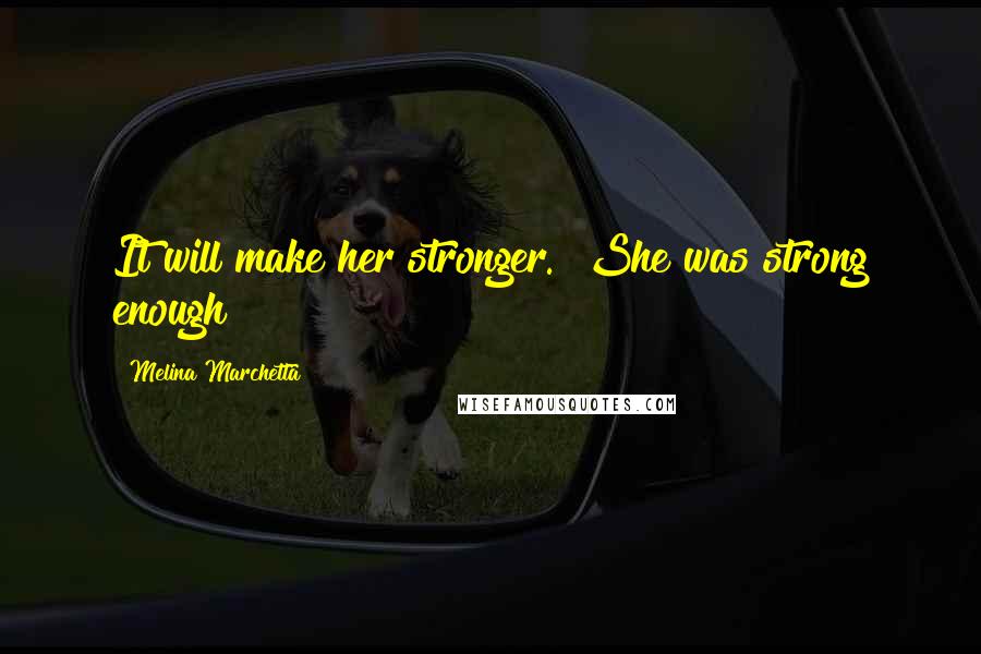 Melina Marchetta Quotes: It will make her stronger.""She was strong enough!