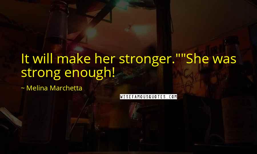 Melina Marchetta Quotes: It will make her stronger.""She was strong enough!