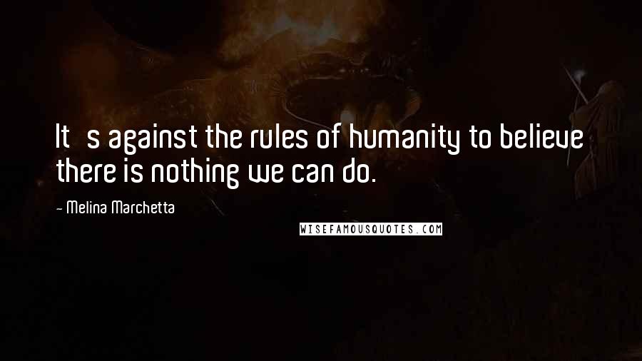 Melina Marchetta Quotes: It's against the rules of humanity to believe there is nothing we can do.