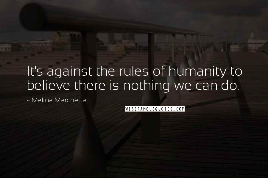 Melina Marchetta Quotes: It's against the rules of humanity to believe there is nothing we can do.