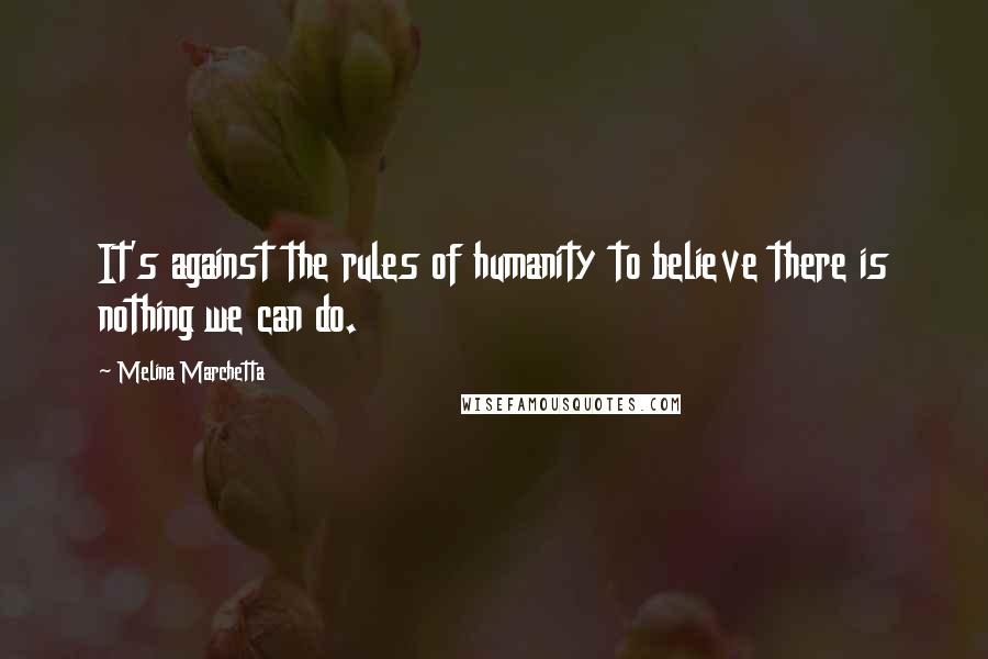 Melina Marchetta Quotes: It's against the rules of humanity to believe there is nothing we can do.