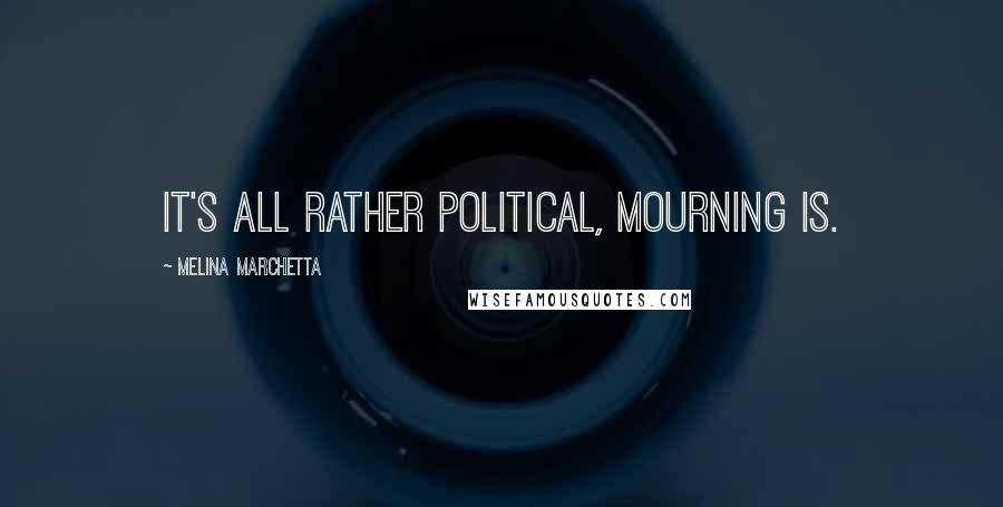 Melina Marchetta Quotes: It's all rather political, mourning is.