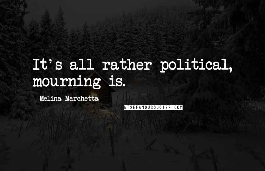 Melina Marchetta Quotes: It's all rather political, mourning is.