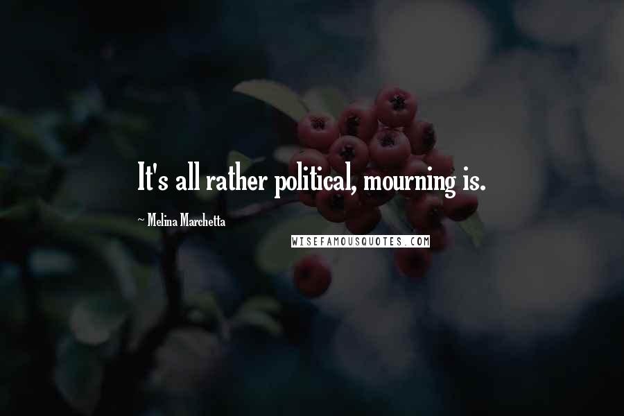Melina Marchetta Quotes: It's all rather political, mourning is.