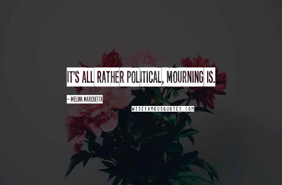 Melina Marchetta Quotes: It's all rather political, mourning is.